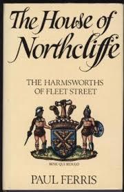 Ferris, Paul - The House of Northcliffe: Harmsworths of Fleet Street