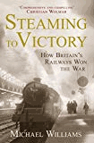 Williams, Michael - Steaming to Victory: How Britain's Railways Won the War