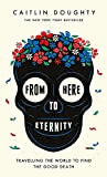 Doughty, Caitlin - From Here to Eternity: Travelling the World to Find the Good Death