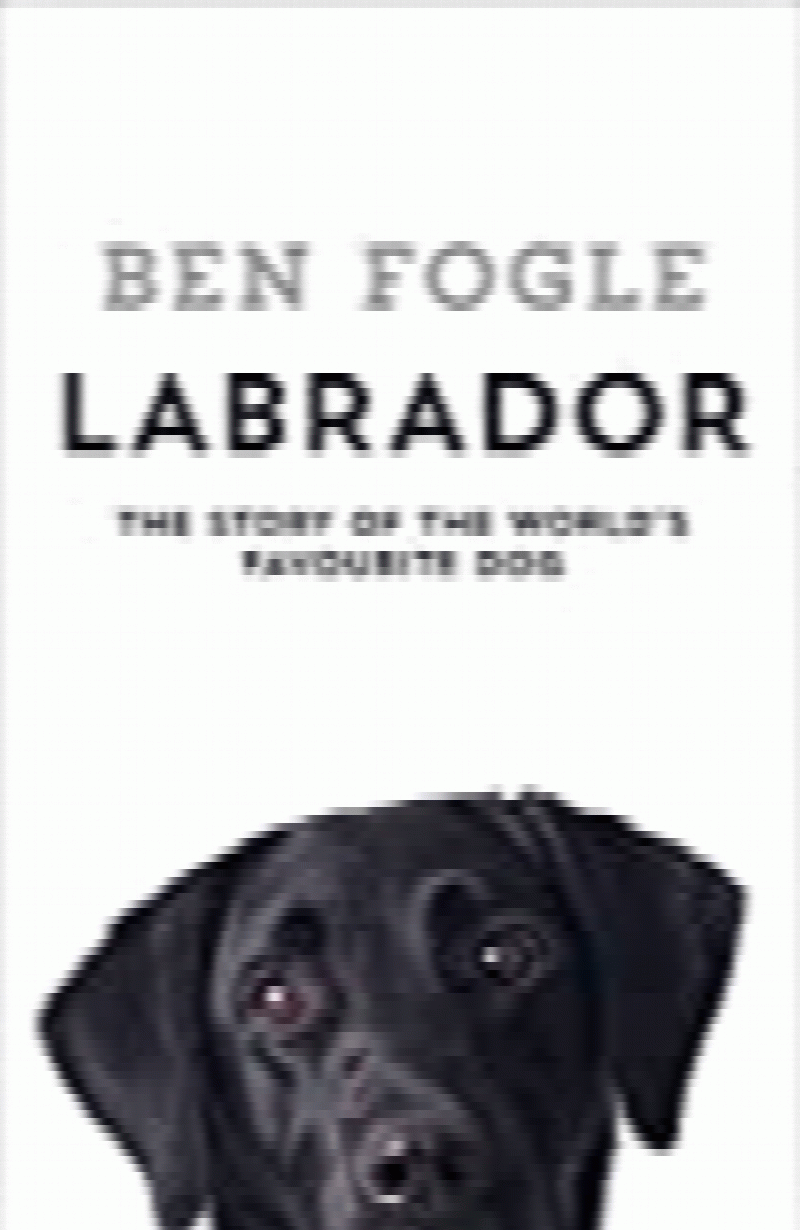 Fogle, Ben - Labrador: The Story of the World?s Favourite Dog