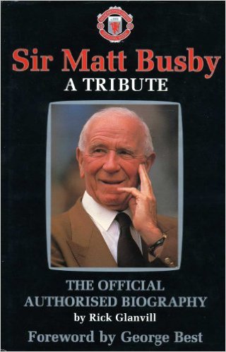 Glanvill, Rick - Sir Matt Busby: A Tribute - The Official Authorised Biography