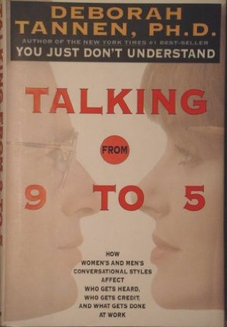 Tannen, Deborah - Talking from 9 to 5: How Women's and Men's Conversational Styles Affect Who Gets Heard, Who Gets Credit and What Gets Done at Work