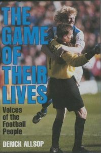 Allsop, Derick - The Game of Their Lives: Voices of the Football People