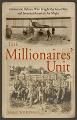 Wortman, Marc - The Millionaires' Unit: The Aristocratic Flyboys Who Fought the Great War and Invented America's Air Power