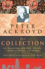 Ackroyd, Peter - Peter Ackroyd: The Collection: Journalism, Reviews, Essays, Short Stories, Lectures