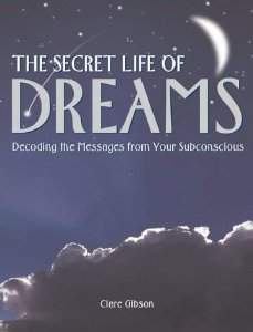 Gibson, Claire - The Secret Life of Dreams: Decoding the Messages from Your Subconscious