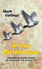 Collings, Mark - A Very British Coop: Pigeon Racing from Blackpool to Sun City