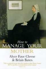 Bates, Alyce Faye; - How to Manage Your Mother: 10 Steps to a Better Relationship