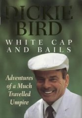Bird, Dickie - White Cap and Bails: Adventures of a Much Travelled Umpire