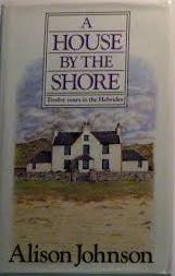 Johnson, Alison - A House by the Shore: Twelve Years of the Hebrides(Signed)