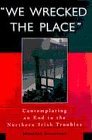 Stevenson, Jonathan - We Wrecked the Place: Contemplating the End to the Northern Irish Troubles