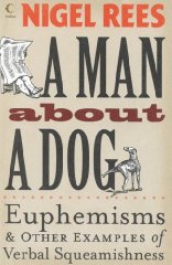 Rees, Nigel - A Man About a Dog: Euphemisms and Other Examples of Verbal Squeamishness