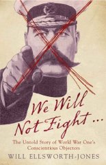 Ellsworth-Jones, Will - We Will Not Fight...: The Untold Story of World War Ones Conscientious Objectors