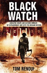 Renouf, Tom - Black Watch: Liberating Europe and Catching Himmler - My Extraordinary WW2 with the Highland Division