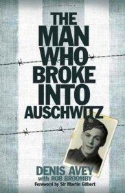 Avey, Denis - The Man Who Broke Into Auschwitz