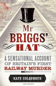 Colquhoun, Kate - Mr Briggs' Hat: A Sensational Account of Britain's First Railway Murder