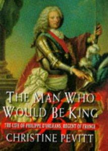 Pevitt, Christine - The Man Who Would Be King : The Life of Philippe D'Orleans, Regent of France