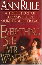 Rule, Ann - Everything She Ever Wanted: A True Story of Love, Murder & Betrayal