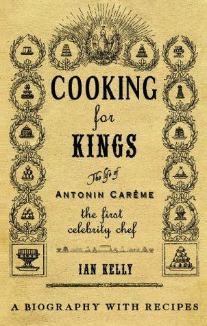 Kelly, Ian - Cooking for Kings: The Life of Antonin Careme - The First Celebrity Chef
