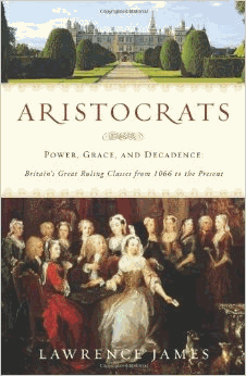 James, Lawrence - Aristocrats: Power, Grace, and Decadence: Britain's Great Ruling Classes from 1066 to the Present (Signed)