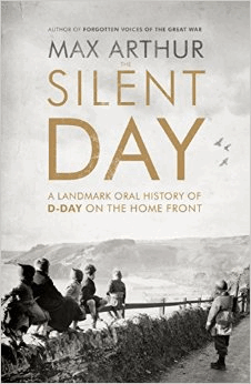 Arthur, Max - The Silent Day: A Landmark Oral History of D-Day on the Home Front