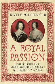 Whitaker, Katie - A Royal Passion: The Turbulent Marriage of Charles I and Henrietta Maria