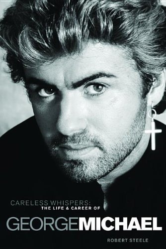 Steele, Robert - Careless Whispers: The Life and Career of George Michael